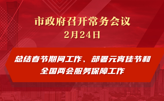 市政府常務(wù)會(huì)議圖解：總結(jié)春節(jié)期間工作、部署元宵佳節(jié)和全國(guó)兩會(huì)服務(wù)保障工作