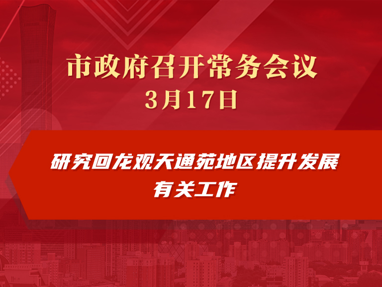 市政府常務(wù)會(huì)議圖解：研究回龍觀天通苑地區(qū)提升發(fā)展有關(guān)工作
