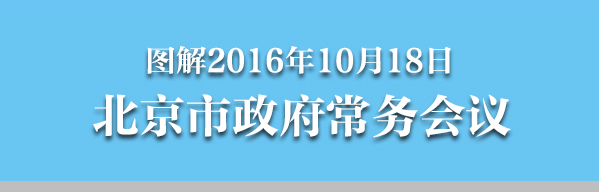 圖解2016年10月18日北京市政府常務(wù)會議