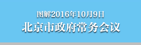 圖解2016年10月9日北京市政府常務(wù)會議