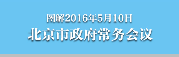 圖解2016年5月10日北京市政府常務(wù)會議