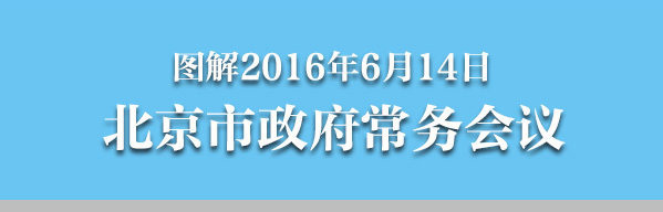圖解2016年6月14日北京市政府常務(wù)會議