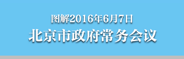 圖解2016年6月7日北京市政府常務(wù)會議