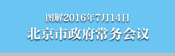圖解2016年7月14日北京市政府常務(wù)會議
