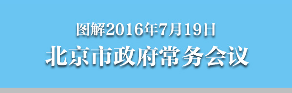 圖解2016年7月19日北京市政府常務(wù)會議