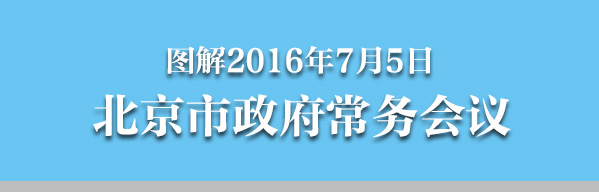 圖解2016年7月5日北京市政府常務(wù)會議