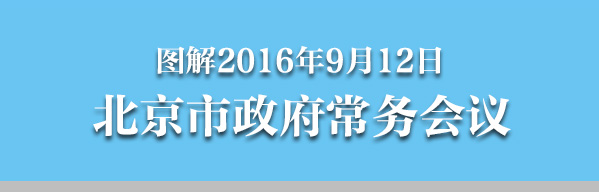 圖解2016年9月12日北京市政府常務(wù)會議