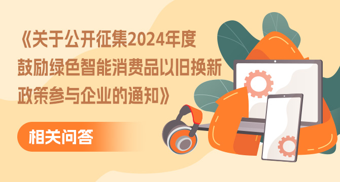 《關(guān)于公開(kāi)征集2024年度鼓勵(lì)綠色智能消費(fèi)品以舊換新政策參與企業(yè)的通知》相關(guān)問(wèn)答